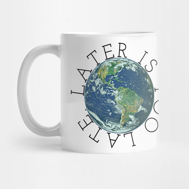 Later is Too Late, Inspirational Graphic tee, Climate Change t-shirts, science lover gift, environmental shirts, earth day, activism, global warming by cherdoodles